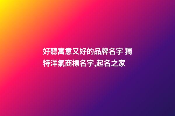 好聽寓意又好的品牌名字 獨特洋氣商標名字,起名之家-第1張-商標起名-玄機派